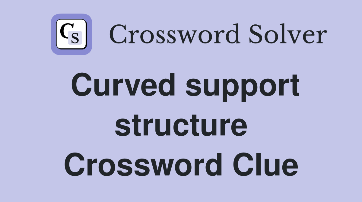 Curved support structure Crossword Clue Answers Crossword Solver